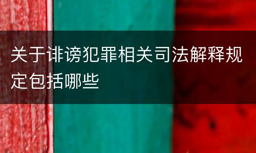 关于诽谤犯罪相关司法解释规定包括哪些