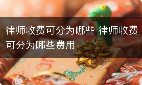 律师收费可分为哪些 律师收费可分为哪些费用
