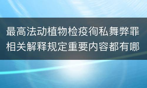 最高法动植物检疫徇私舞弊罪相关解释规定重要内容都有哪些