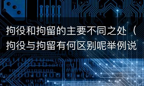 拘役和拘留的主要不同之处（拘役与拘留有何区别呢举例说明）