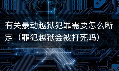 有关暴动越狱犯罪需要怎么断定（罪犯越狱会被打死吗）