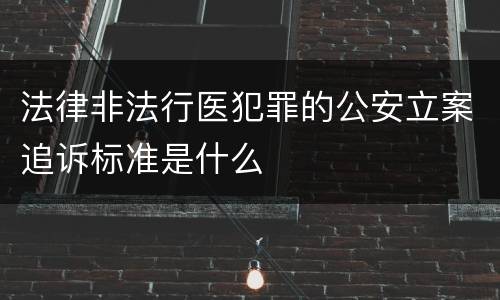 法律非法行医犯罪的公安立案追诉标准是什么