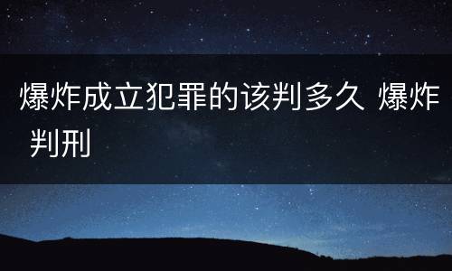 爆炸成立犯罪的该判多久 爆炸 判刑