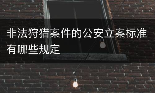 非法狩猎案件的公安立案标准有哪些规定