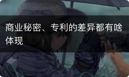 商业秘密、专利的差异都有啥体现
