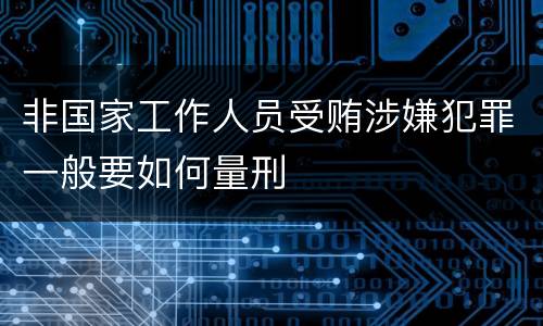 非国家工作人员受贿涉嫌犯罪一般要如何量刑