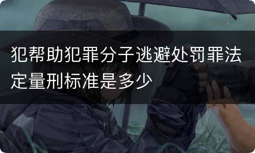 犯帮助犯罪分子逃避处罚罪法定量刑标准是多少