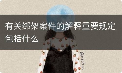 有关绑架案件的解释重要规定包括什么