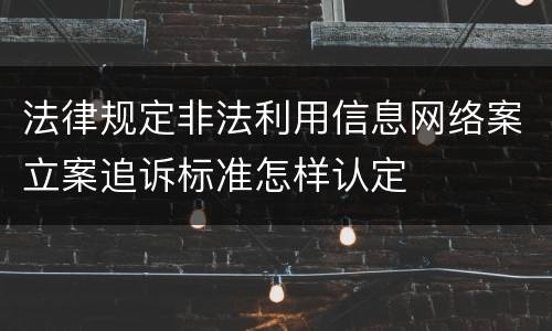 法律规定非法利用信息网络案立案追诉标准怎样认定