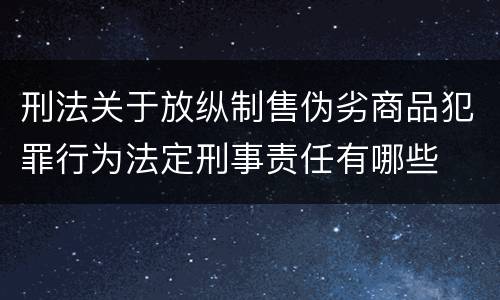 刑法关于放纵制售伪劣商品犯罪行为法定刑事责任有哪些