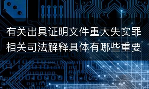 有关出具证明文件重大失实罪相关司法解释具体有哪些重要内容