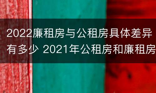 2022廉租房与公租房具体差异有多少 2021年公租房和廉租房有什么区别