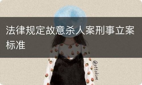 法律规定故意杀人案刑事立案标准