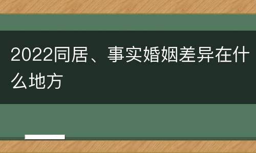 2022同居、事实婚姻差异在什么地方