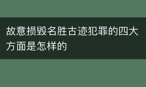 故意损毁名胜古迹犯罪的四大方面是怎样的