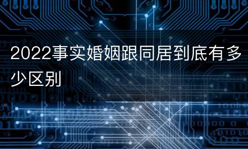 2022事实婚姻跟同居到底有多少区别