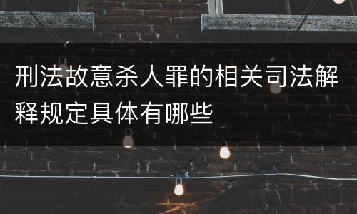 刑法故意杀人罪的相关司法解释规定具体有哪些