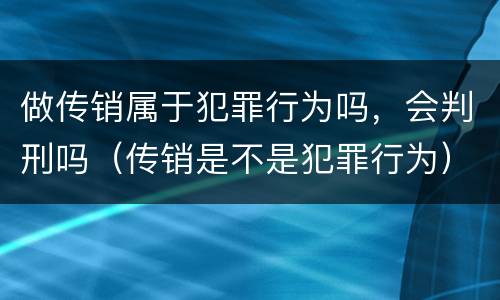 做传销属于犯罪行为吗，会判刑吗（传销是不是犯罪行为）