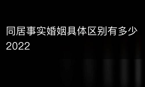 同居事实婚姻具体区别有多少2022