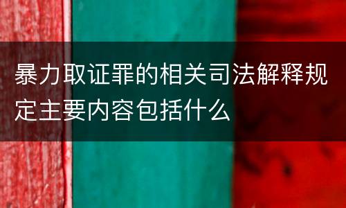 暴力取证罪的相关司法解释规定主要内容包括什么