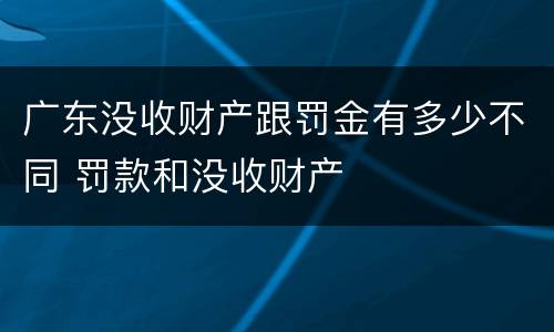 广东没收财产跟罚金有多少不同 罚款和没收财产