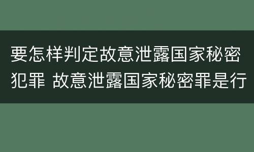要怎样判定故意泄露国家秘密犯罪 故意泄露国家秘密罪是行为犯吗