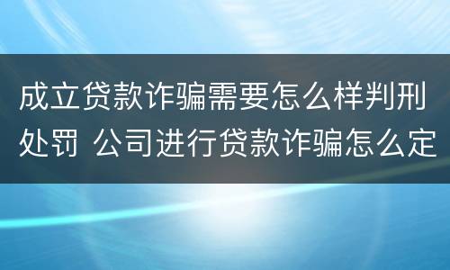 成立贷款诈骗需要怎么样判刑处罚 公司进行贷款诈骗怎么定罪