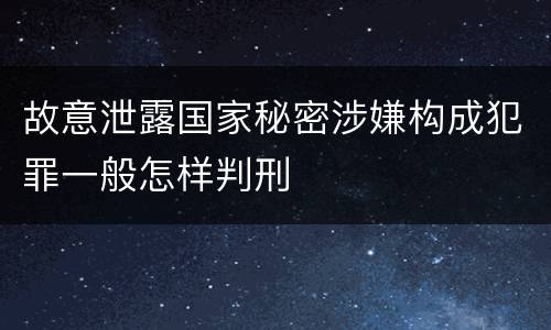 故意泄露国家秘密涉嫌构成犯罪一般怎样判刑