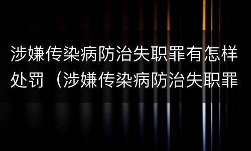 涉嫌传染病防治失职罪有怎样处罚（涉嫌传染病防治失职罪有怎样处罚的）