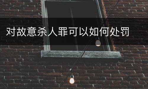 对故意杀人罪可以如何处罚