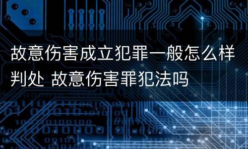 故意伤害成立犯罪一般怎么样判处 故意伤害罪犯法吗