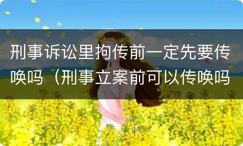 刑事诉讼里拘传前一定先要传唤吗（刑事立案前可以传唤吗）