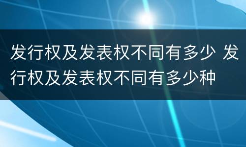 发行权及发表权不同有多少 发行权及发表权不同有多少种