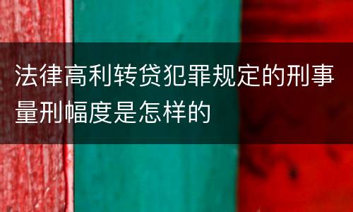 法律高利转贷犯罪规定的刑事量刑幅度是怎样的