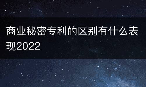 商业秘密专利的区别有什么表现2022