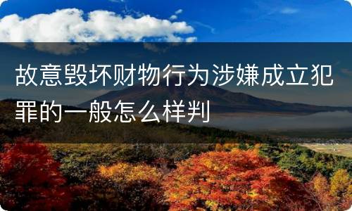 故意毁坏财物行为涉嫌成立犯罪的一般怎么样判