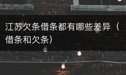 江苏欠条借条都有哪些差异（借条和欠条）