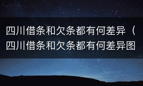 四川借条和欠条都有何差异（四川借条和欠条都有何差异图片）