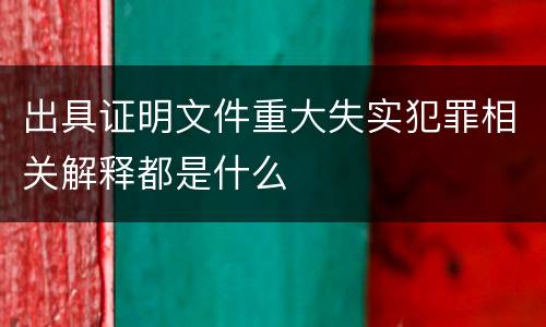 出具证明文件重大失实犯罪相关解释都是什么
