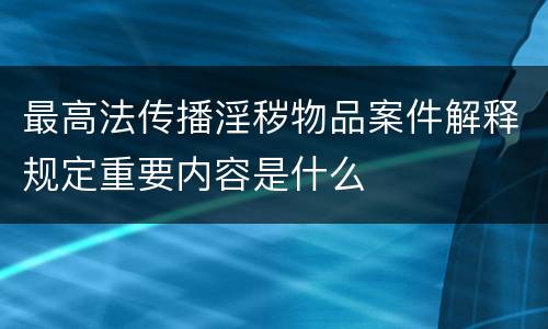 最高法传播淫秽物品案件解释规定重要内容是什么