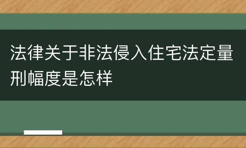 法律关于非法侵入住宅法定量刑幅度是怎样