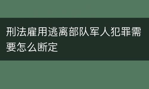 刑法雇用逃离部队军人犯罪需要怎么断定