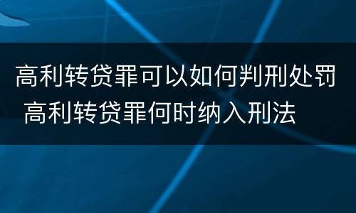高利转贷罪可以如何判刑处罚 高利转贷罪何时纳入刑法