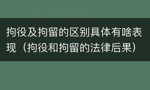 拘役及拘留的区别具体有啥表现（拘役和拘留的法律后果）