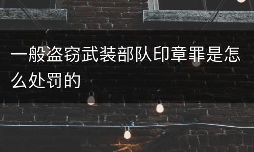 一般盗窃武装部队印章罪是怎么处罚的