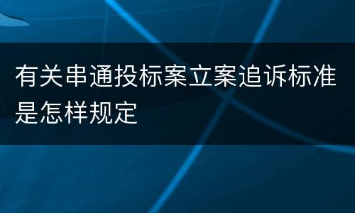有关串通投标案立案追诉标准是怎样规定