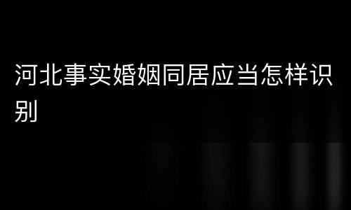 河北事实婚姻同居应当怎样识别