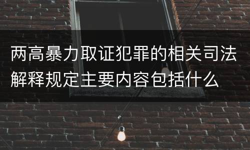 两高暴力取证犯罪的相关司法解释规定主要内容包括什么
