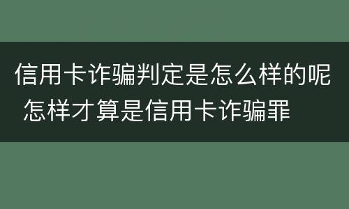 信用卡诈骗判定是怎么样的呢 怎样才算是信用卡诈骗罪