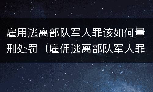 雇用逃离部队军人罪该如何量刑处罚（雇佣逃离部队军人罪）